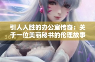 引人入胜的办公室传奇：关于一位美丽秘书的伦理故事