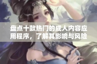 盘点十款热门的成人内容应用程序，了解其影响与风险