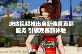 咪咕视频推出全新体育直播服务 引领观赛新体验