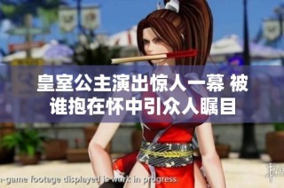 皇室公主演出惊人一幕 被谁抱在怀中引众人瞩目