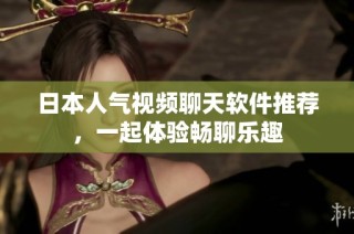 日本人气视频聊天软件推荐，一起体验畅聊乐趣