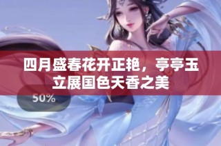 四月盛春花开正艳，亭亭玉立展国色天香之美