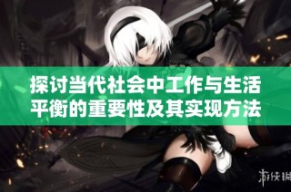 探讨当代社会中工作与生活平衡的重要性及其实现方法