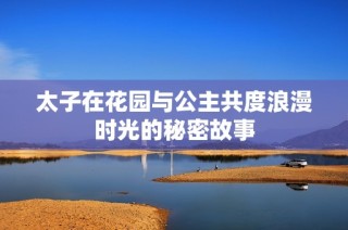 太子在花园与公主共度浪漫时光的秘密故事