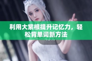 利用大紫根提升记忆力，轻松背单词新方法