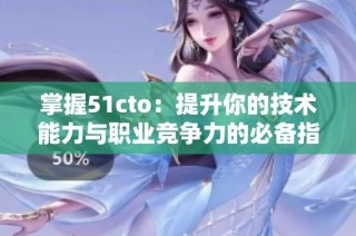 掌握51cto：提升你的技术能力与职业竞争力的必备指南