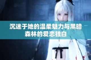 沉迷于她的温柔魅力与黑暗森林的爱恋独白