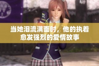 当她泪流满面时，他的执着愈发强烈的爱情故事
