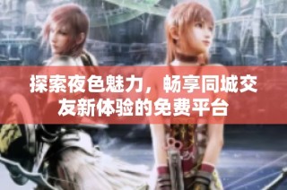 探索夜色魅力，畅享同城交友新体验的免费平台