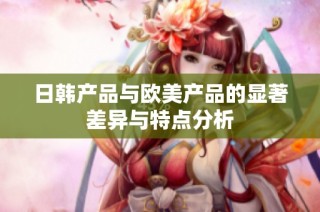 日韩产品与欧美产品的显著差异与特点分析