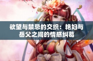 欲望与禁忌的交织：艳妇与岳父之间的情感纠葛