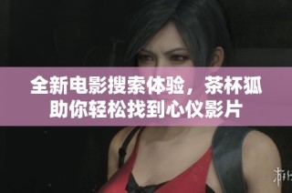 全新电影搜索体验，茶杯狐助你轻松找到心仪影片