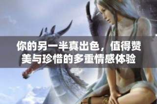 你的另一半真出色，值得赞美与珍惜的多重情感体验
