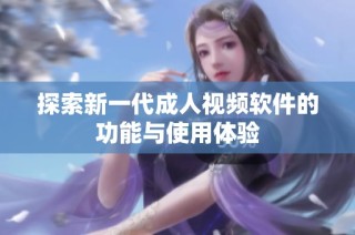 探索新一代成人视频软件的功能与使用体验