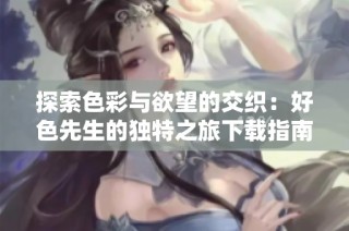探索色彩与欲望的交织：好色先生的独特之旅下载指南
