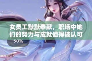女员工默默奉献，职场中她们的努力与成就值得被认可