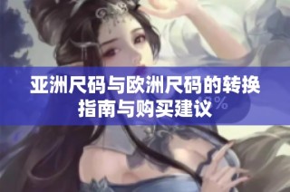 亚洲尺码与欧洲尺码的转换指南与购买建议