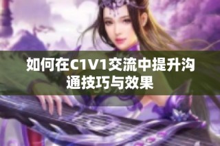 如何在C1V1交流中提升沟通技巧与效果