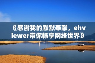 《感谢我的默默奉献，ehviewer带你畅享网络世界》