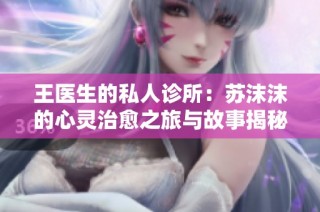 王医生的私人诊所：苏沫沫的心灵治愈之旅与故事揭秘