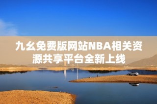 九幺免费版网站NBA相关资源共享平台全新上线
