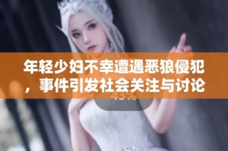 年轻少妇不幸遭遇恶狼侵犯，事件引发社会关注与讨论