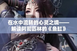 在水中流转的心灵之境——解读阿司匹林的《鱼缸》