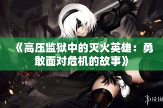 《高压监狱中的灭火英雄：勇敢面对危机的故事》