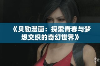 《贝勒漫画：探索青春与梦想交织的奇幻世界》
