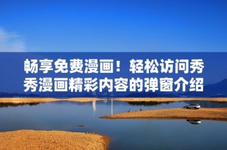 畅享免费漫画！轻松访问秀秀漫画精彩内容的弹窗介绍