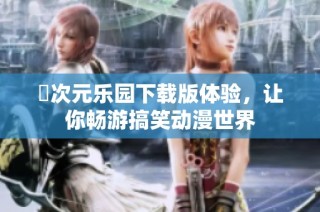 囧次元乐园下载版体验，让你畅游搞笑动漫世界
