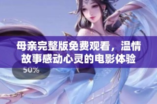 母亲完整版免费观看，温情故事感动心灵的电影体验