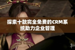 探索十款完全免费的CRM系统助力企业管理