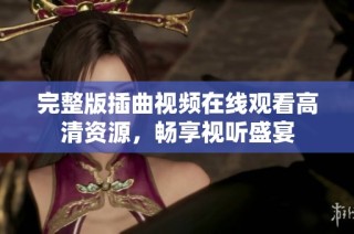 完整版插曲视频在线观看高清资源，畅享视听盛宴