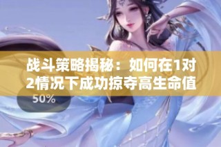 战斗策略揭秘：如何在1对2情况下成功掠夺高生命值敌人