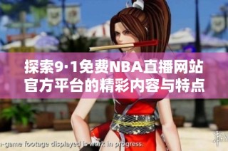 探索9·1免费NBA直播网站官方平台的精彩内容与特点