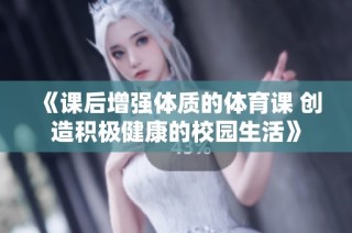 《课后增强体质的体育课 创造积极健康的校园生活》