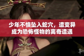 少年不慎坠入蛇穴，遭变异成为恐怖怪物的离奇遭遇