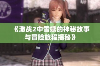 《激战2中雪姨的神秘故事与冒险旅程揭秘》