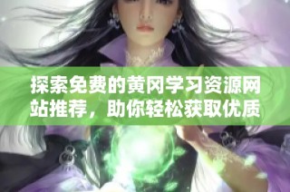 探索免费的黄冈学习资源网站推荐，助你轻松获取优质教育内容