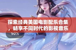 探索经典美国电影配乐合集，畅享不同时代的影视音乐魅力