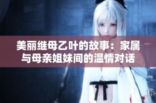 美丽继母乙叶的故事：家属与母亲姐妹间的温情对话