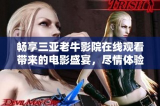 畅享三亚老牛影院在线观看带来的电影盛宴，尽情体验视听享受