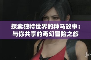 探索独特世界的种马故事：与你共享的奇幻冒险之旅