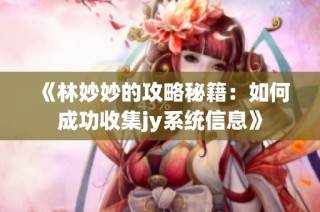 《林妙妙的攻略秘籍：如何成功收集jy系统信息》