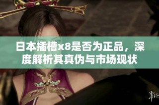 日本插槽x8是否为正品，深度解析其真伪与市场现状