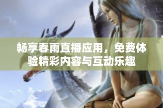 畅享春雨直播应用，免费体验精彩内容与互动乐趣