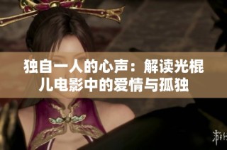 独自一人的心声：解读光棍儿电影中的爱情与孤独