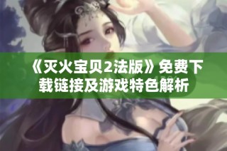 《灭火宝贝2法版》免费下载链接及游戏特色解析