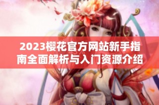 2023樱花官方网站新手指南全面解析与入门资源介绍